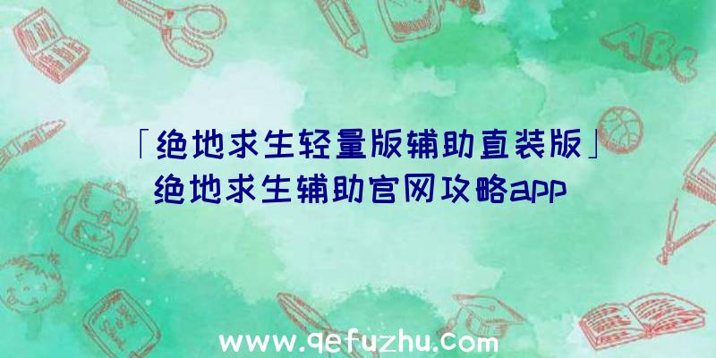 「绝地求生轻量版辅助直装版」|绝地求生辅助官网攻略app